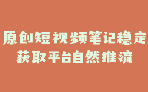 原创短视频笔记稳定获取平台自然推流