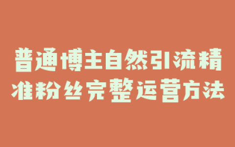 普通博主自然引流精准粉丝完整运营方法