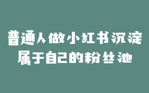 普通人做小红书沉淀属于自己的粉丝池