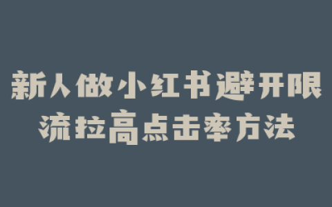 新人做小红书避开限流拉高点击率方法