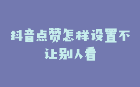 抖音点赞怎样设置不让别人看