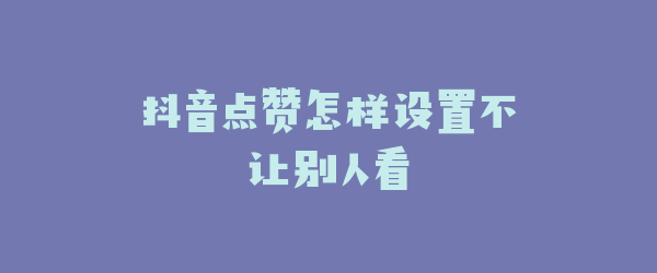 抖音点赞怎样设置不让别人看