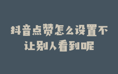 抖音点赞怎么设置不让别人看到呢