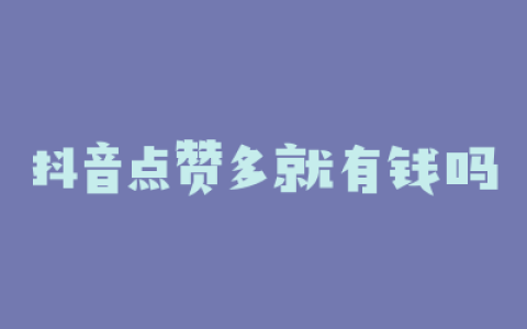 抖音点赞多就有钱吗