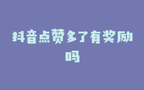 抖音点赞多了有奖励吗