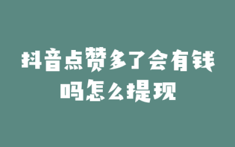 抖音点赞多了会有钱吗怎么提现