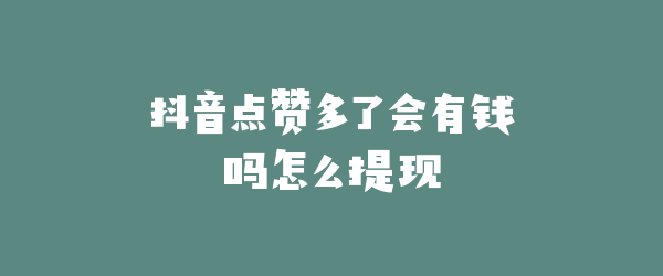 抖音点赞多了会有钱吗怎么提现
