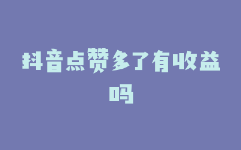 抖音点赞多了有收益吗