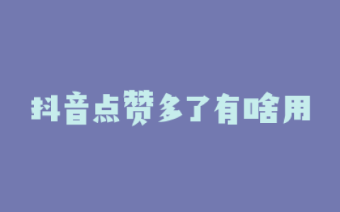 抖音点赞多了有啥用