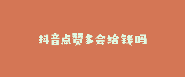 抖音点赞多会给钱吗