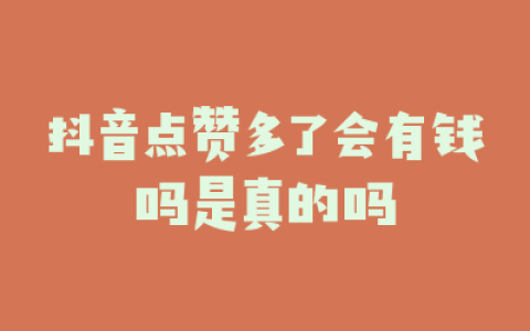 抖音点赞多了会有钱吗是真的吗