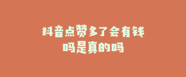 抖音点赞多了会有钱吗是真的吗