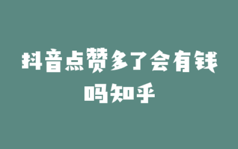 抖音点赞多了会有钱吗知乎