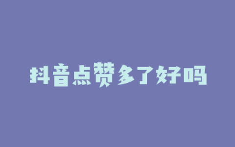 抖音点赞多了好吗
