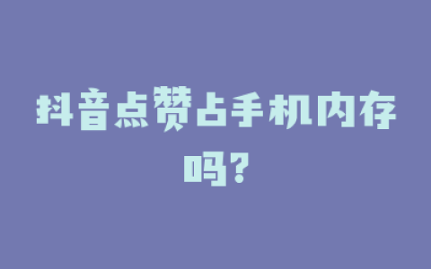 抖音点赞占手机内存吗?