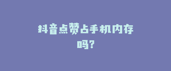 抖音点赞占手机内存吗?