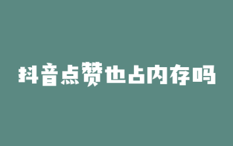 抖音点赞也占内存吗