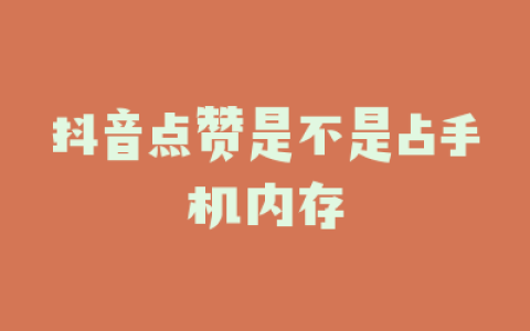 抖音点赞是不是占手机内存