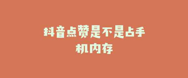 抖音点赞是不是占手机内存
