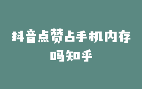 抖音点赞占手机内存吗知乎