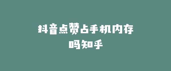 抖音点赞占手机内存吗知乎