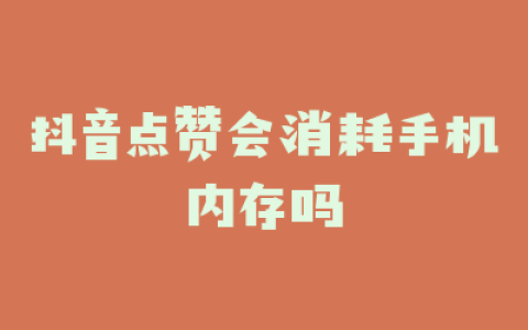 抖音点赞会消耗手机内存吗
