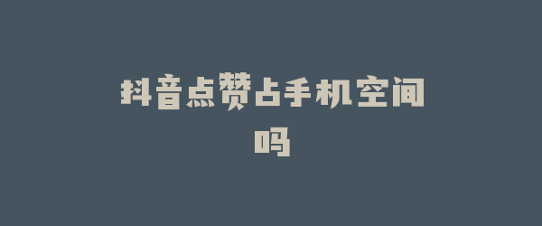 抖音点赞占手机空间吗