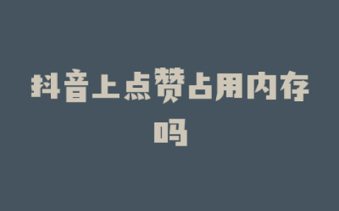 抖音上点赞占用内存吗