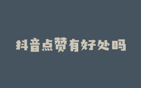 抖音点赞有好处吗
