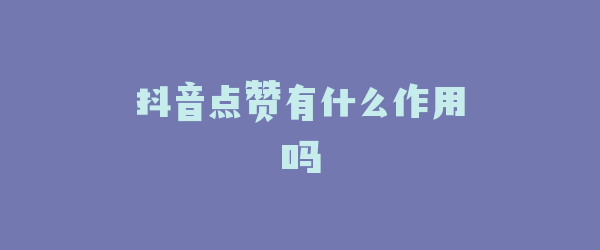 抖音点赞有什么作用吗