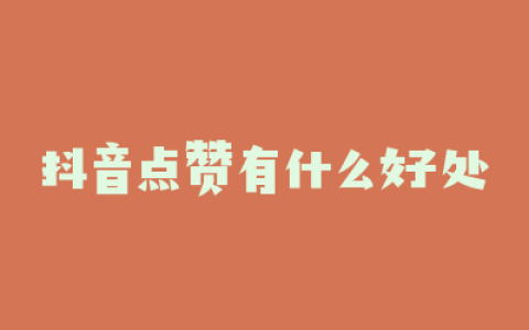 抖音点赞有什么好处