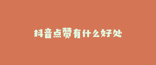 抖音点赞有什么好处