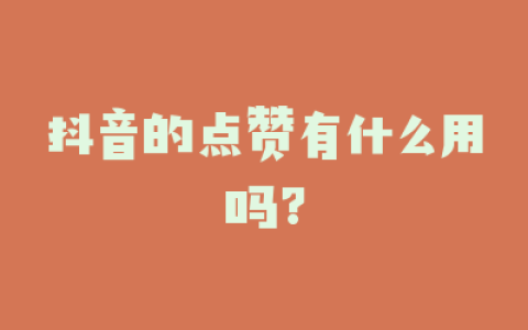 抖音的点赞有什么用吗?