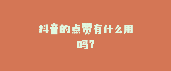 抖音的点赞有什么用吗?