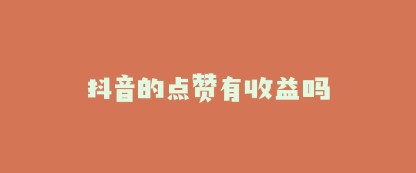 抖音的点赞有收益吗