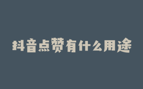 抖音点赞有什么用途