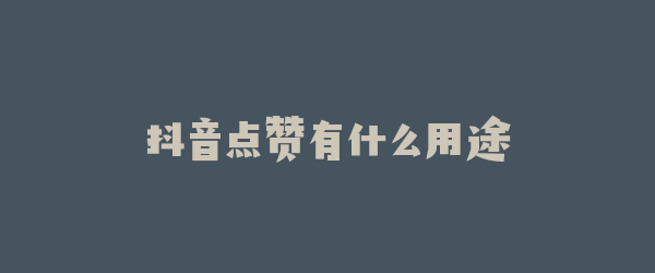 抖音点赞有什么用途