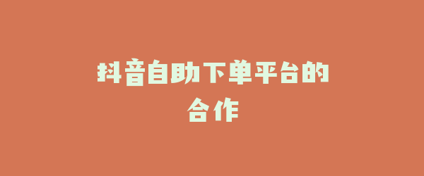抖音自助下单平台的合作