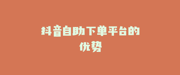 抖音自助下单平台的优势