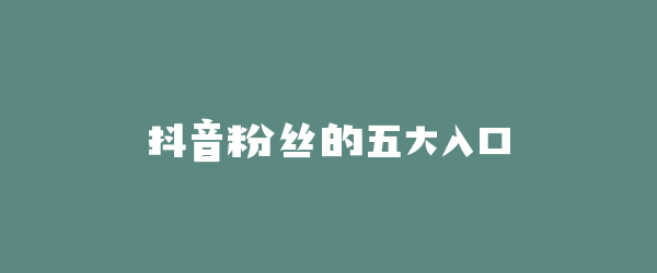 抖音粉丝的五大入口