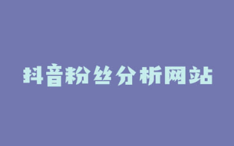 抖音粉丝分析网站