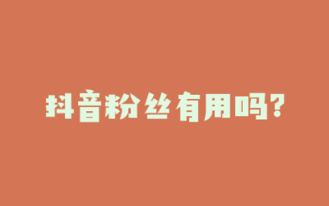 抖音粉丝有用吗?