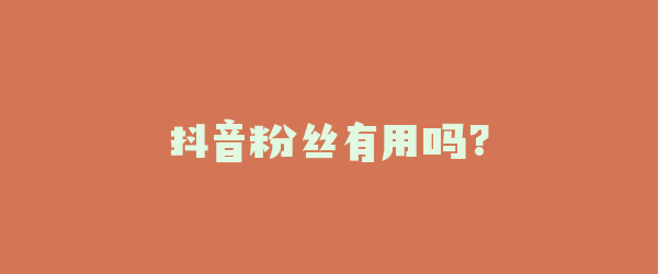 抖音粉丝有用吗?