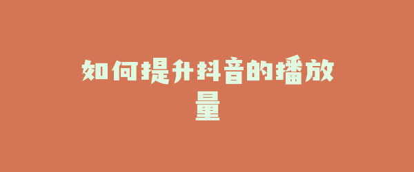 如何提升抖音的播放量