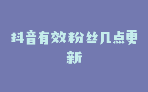 抖音有效粉丝几点更新