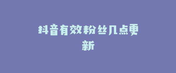抖音有效粉丝几点更新