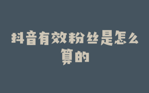 抖音有效粉丝是怎么算的