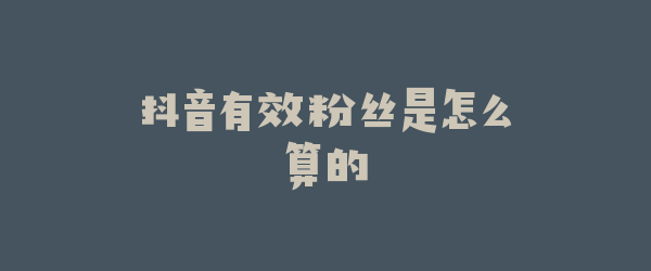 抖音有效粉丝是怎么算的
