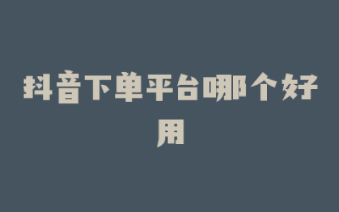 抖音下单平台哪个好用