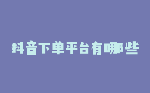 抖音下单平台有哪些